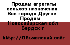 Продам агрегаты сельхоз назначения - Все города Другое » Продам   . Новосибирская обл.,Бердск г.